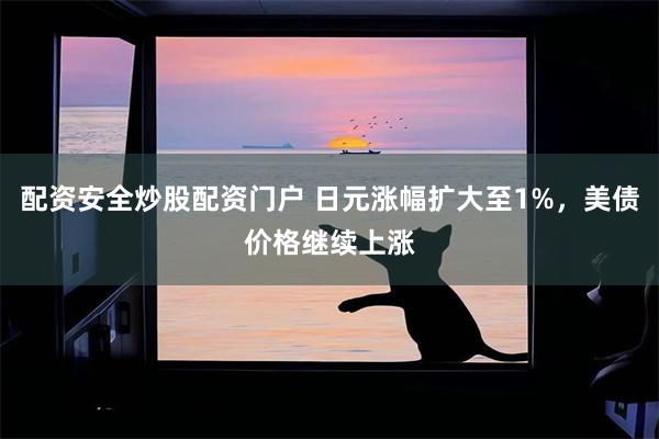 配资安全炒股配资门户 日元涨幅扩大至1%，美债价格继续上涨