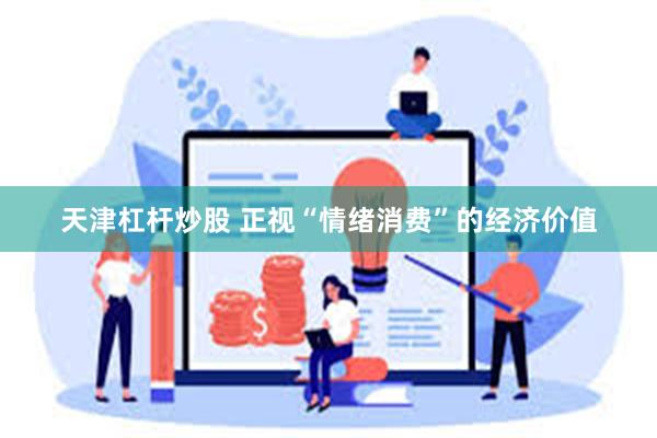 天津杠杆炒股 正视“情绪消费”的经济价值