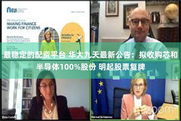 最稳定的配资平台 华大九天最新公告：拟收购芯和半导体100%股份 明起股票复牌