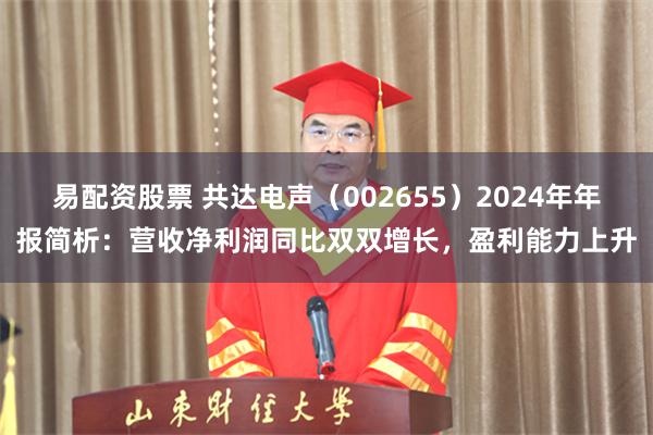 易配资股票 共达电声（002655）2024年年报简析：营收净利润同比双双增长，盈利能力上升
