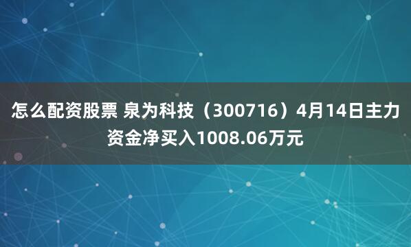 怎么配资股票 泉为科技（300716）4月14日主力资金净买入1008.06万元