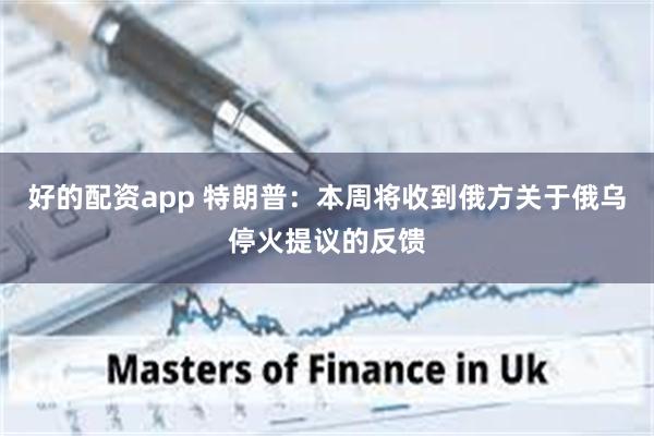 好的配资app 特朗普：本周将收到俄方关于俄乌停火提议的反馈