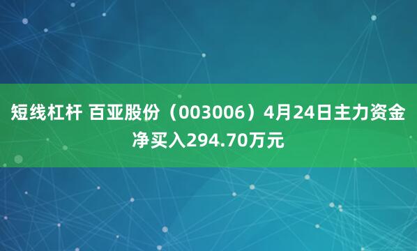 短线杠杆 百亚股份（003006）4月24日主力资金净买入294.70万元