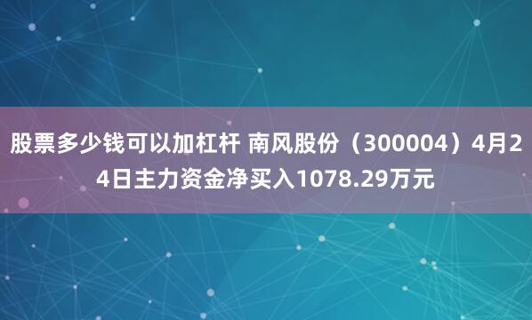 股票多少钱可以加杠杆 南风股份（300004）4月24日主力资金净买入1078.29万元
