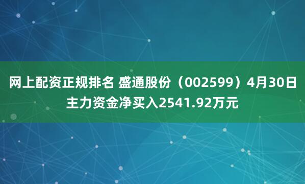 网上配资正规排名 盛通股份（002599）4月30日主力资金净买入2541.92万元