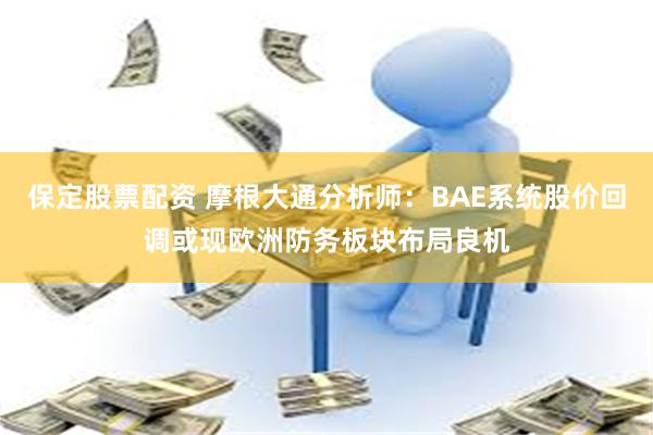 保定股票配资 摩根大通分析师：BAE系统股价回调或现欧洲防务板块布局良机