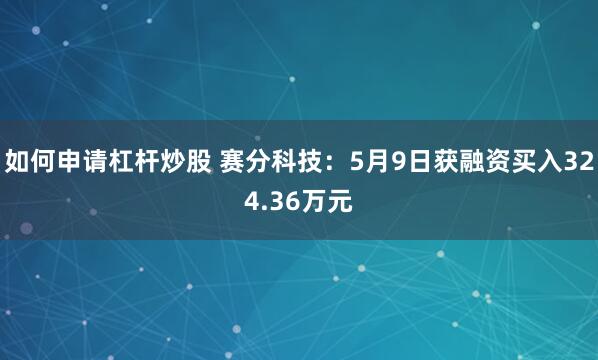 如何申请杠杆炒股 赛分科技：5月9日获融资买入324.36万元
