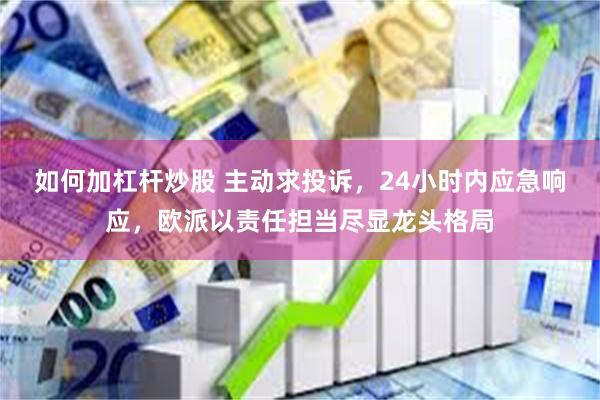 如何加杠杆炒股 主动求投诉，24小时内应急响应，欧派以责任担当尽显龙头格局