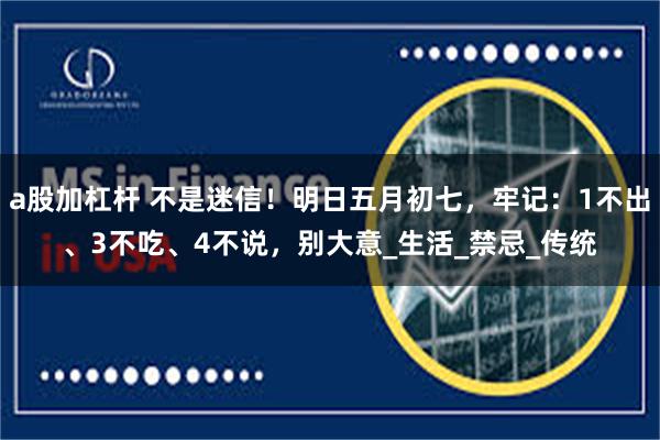 a股加杠杆 不是迷信！明日五月初七，牢记：1不出、3不吃、4不说，别大意_生活_禁忌_传统