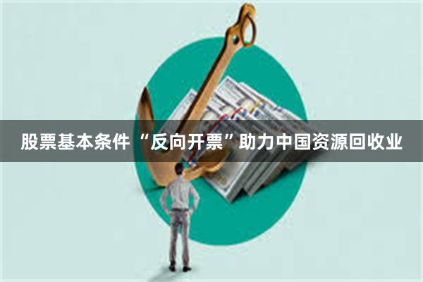 股票基本条件 “反向开票”助力中国资源回收业