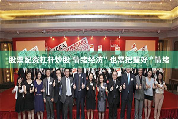股票配资杠杆炒股 情绪经济”也需把握好“情绪