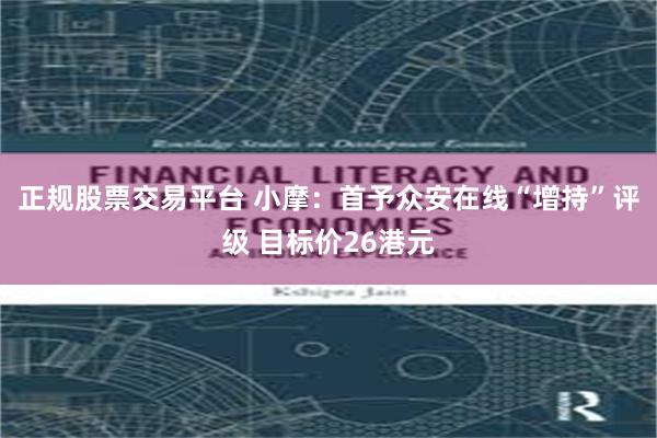 正规股票交易平台 小摩：首予众安在线“增持”评级 目标价26港元