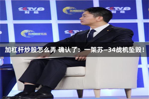 加杠杆炒股怎么弄 确认了：一架苏—34战机坠毁！