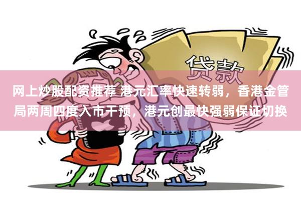网上炒股配资推荐 港元汇率快速转弱，香港金管局两周四度入市干预，港元创最快强弱保证切换