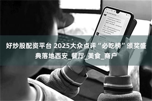 好炒股配资平台 2025大众点评“必吃榜”颁奖盛典落地西安_餐厅_美食_商户