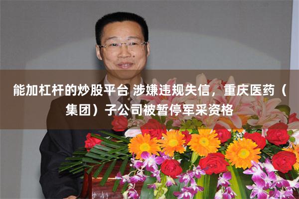 能加杠杆的炒股平台 涉嫌违规失信，重庆医药（集团）子公司被暂停军采资格
