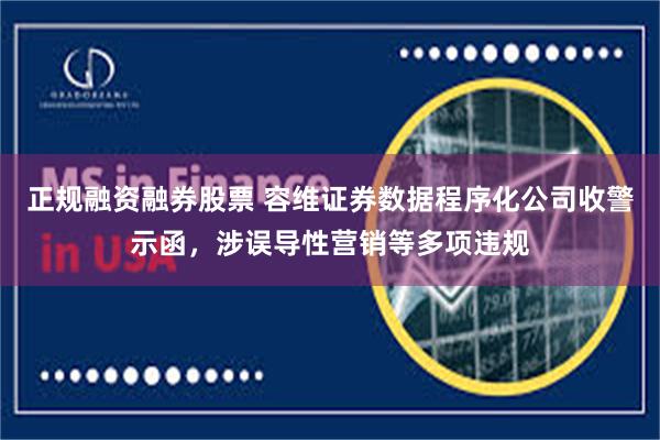 正规融资融券股票 容维证券数据程序化公司收警示函，涉误导性营销等多项违规