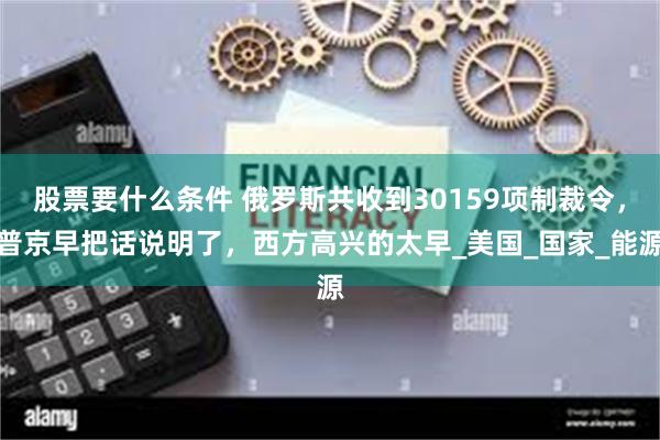 股票要什么条件 俄罗斯共收到30159项制裁令，普京早把话说明了，西方高兴的太早_美国_国家_能源
