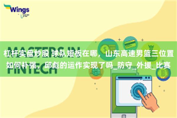 杠杆实盘炒股 球队短板在哪，山东高速男篮三位置如何补强，邱彪的运作实现了吗_防守_外援_比赛