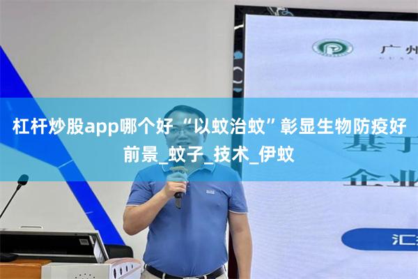 杠杆炒股app哪个好 “以蚊治蚊”彰显生物防疫好前景_蚊子_技术_伊蚊