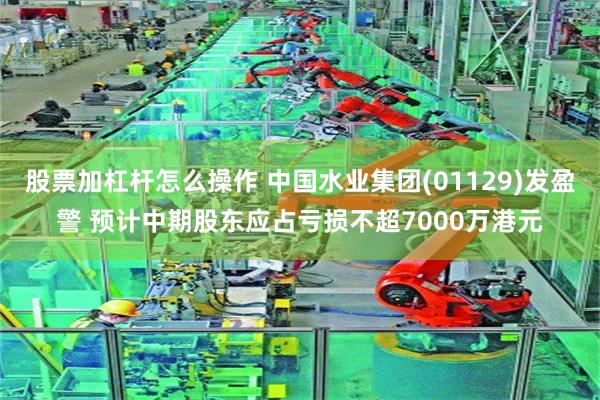 股票加杠杆怎么操作 中国水业集团(01129)发盈警 预计中期股东应占亏损不超7000万港元