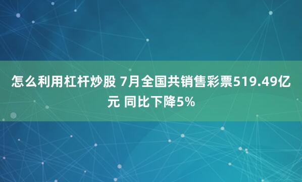 怎么利用杠杆炒股 7月全国共销售彩票519.49亿元 同比下降5%