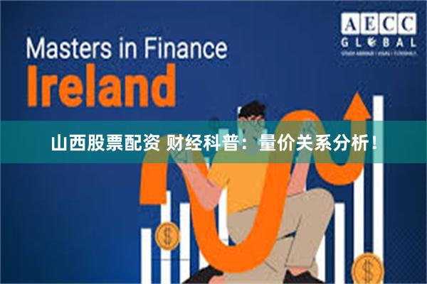 山西股票配资 财经科普：量价关系分析！