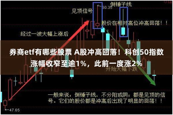 券商etf有哪些股票 A股冲高回落！科创50指数涨幅收窄至逾1%，此前一度涨2%
