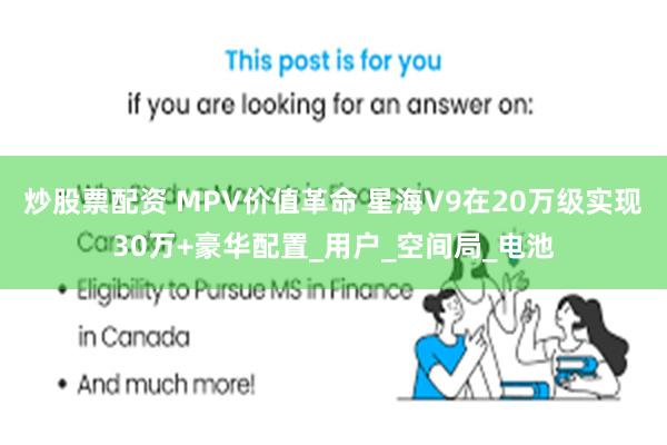 炒股票配资 MPV价值革命 星海V9在20万级实现30万+豪华配置_用户_空间局_电池