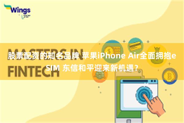 股票配资的知名品牌 苹果iPhone Air全面拥抱eSIM 东信和平迎来新机遇？