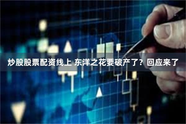 炒股股票配资线上 东洋之花要破产了？回应来了