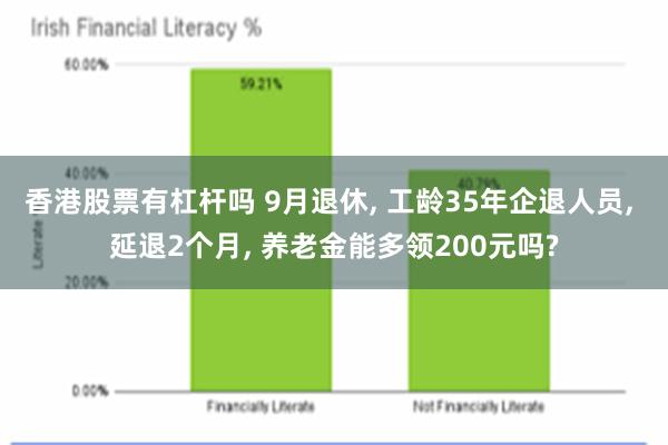 香港股票有杠杆吗 9月退休, 工龄35年企退人员, 延退2个月, 养老金能多领200元吗?