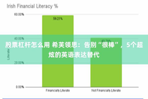 股票杠杆怎么用 希芙领思：告别“很棒”，5个超炫的英语表达替代