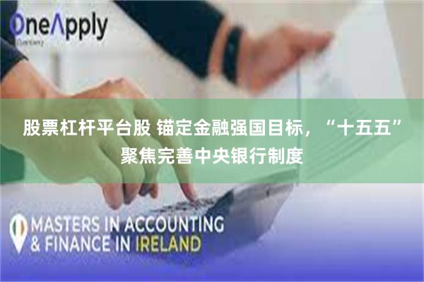 股票杠杆平台股 锚定金融强国目标，“十五五”聚焦完善中央银行制度