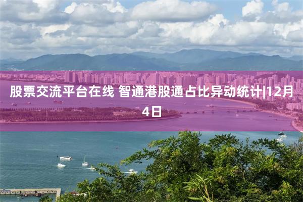 股票交流平台在线 智通港股通占比异动统计|12月4日