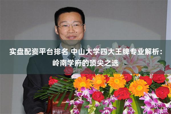 实盘配资平台排名 中山大学四大王牌专业解析：岭南学府的顶尖之选