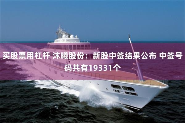 买股票用杠杆 沐曦股份：新股中签结果公布 中签号码共有19331个