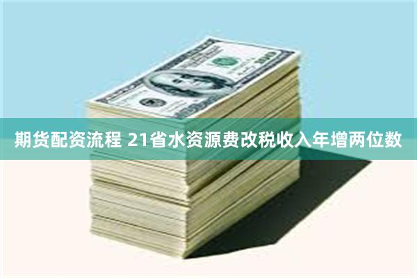 期货配资流程 21省水资源费改税收入年增两位数