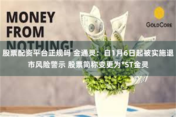 股票配资平台正规吗 金通灵：自1月6日起被实施退市风险警示 股票简称变更为*ST金灵