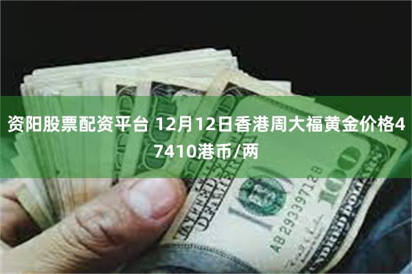 资阳股票配资平台 12月12日香港周大福黄金价格47410港币/两
